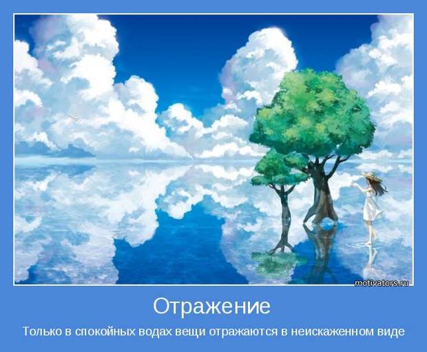 Только в спокойных водах вещи отражаются в неискаженном виде
