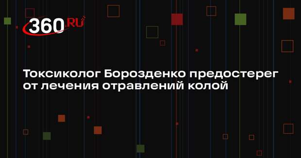 Токсиколог Борозденко предостерег от лечения отравлений колой