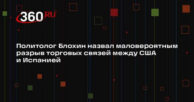 Политолог Блохин назвал маловероятным разрыв торговых связей между США и Испанией