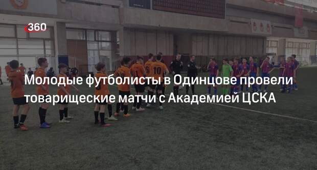 Молодые футболисты в Одинцове провели товарищеские матчи с Академией ЦСКА