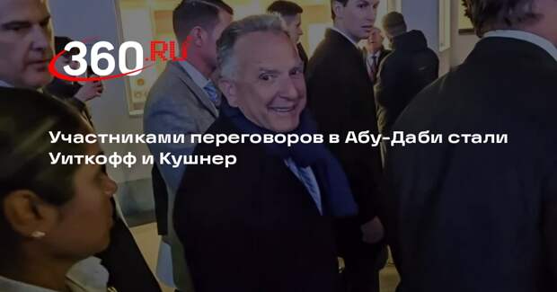 Участниками переговоров в Абу-Даби стали Уиткофф и Кушнер