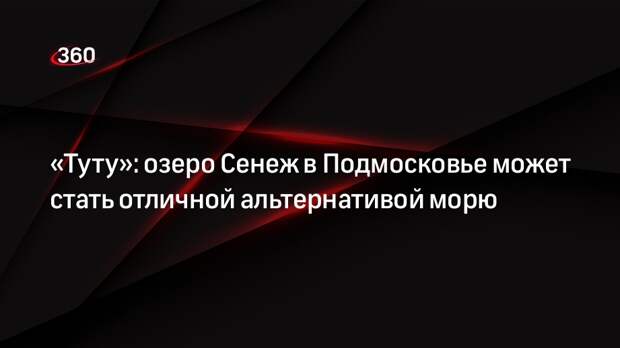 «Туту»: озеро Сенеж в Подмосковье может стать отличной альтернативой морю