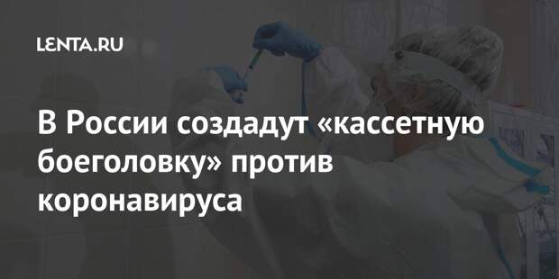 В России создадут «кассетную боеголовку» против коронавируса