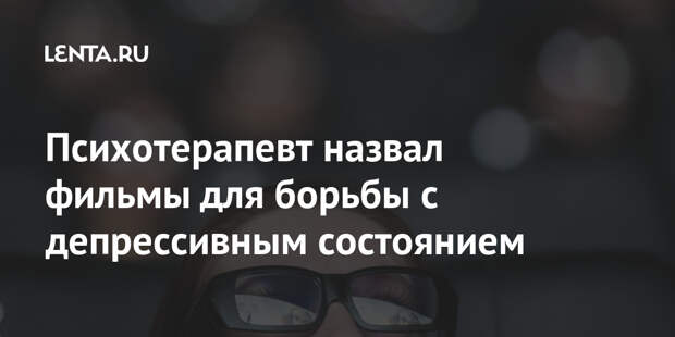 Психотерапевт назвал фильмы для борьбы с депрессивным состоянием