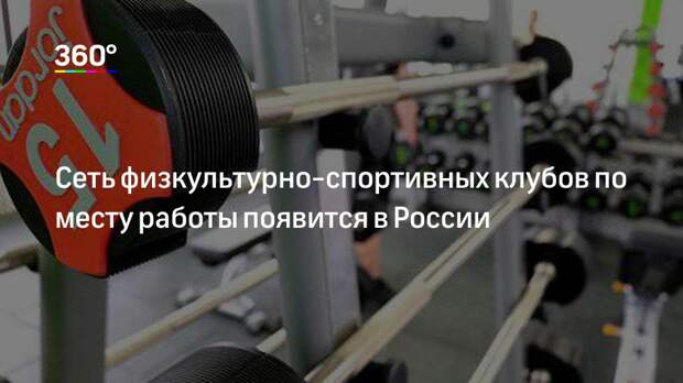 Сеть физкультурно-спортивных клубов по месту работы появится в России