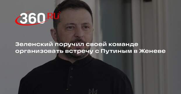 Зеленский поручил своей команде организовать встречу с Путиным в Женеве