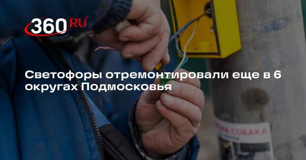 Светофоры отремонтировали еще в 6 округах Подмосковья
