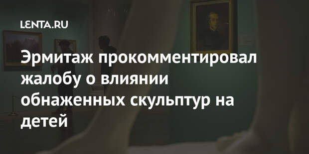 Эрмитаж прокомментировал жалобу о влиянии обнаженных скульптур на детей