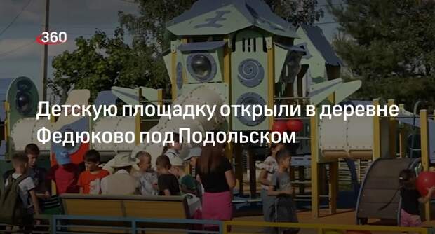 Детскую площадку открыли в деревне Федюково под Подольском