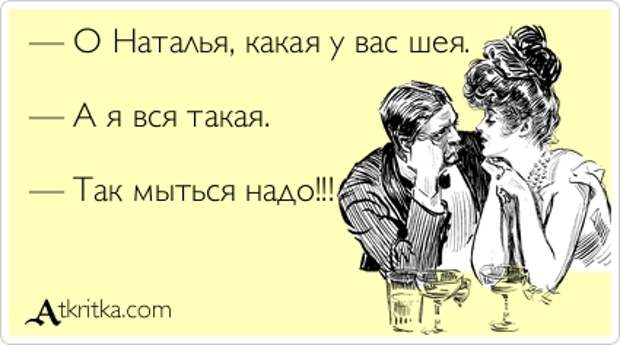 Аткрытка №296591: — О Наталья, какая у вас шея. — А я вся такая. — Так мыться надо!!! - atkritka.com