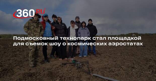 Подмосковный технопарк стал площадкой для съемок шоу о космических аэростатах
