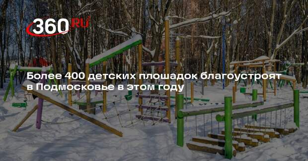 Более 400 детских плошадок благоустроят в Подмосковье в этом году