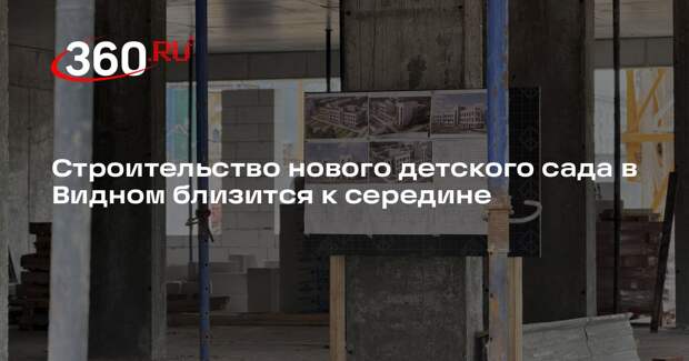 Строительство нового детского сада в Видном близится к середине