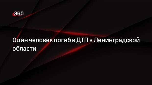 Один человек погиб в ДТП в Ленинградской области