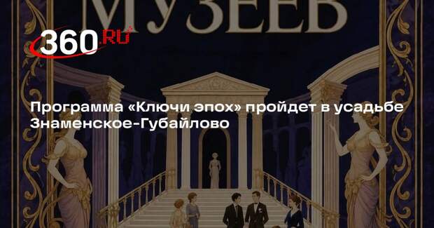 Программа «Ключи эпох» пройдет в усадьбе Знаменское-Губайлово