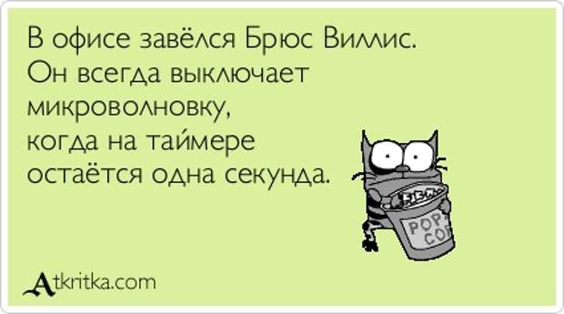 В офисе завёлся Брюс Виллис. Он всегда выключает микроволновку, когда на таймере остаётся одна секунда.