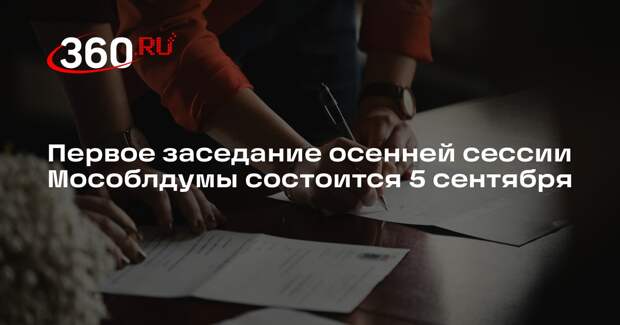 Первое заседание осенней сессии Мособлдумы состоится 5 сентября