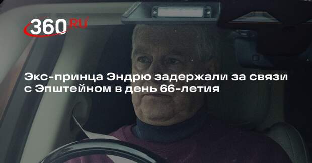 Экс-принца Эндрю задержали за связи с Эпштейном в день 66-летия