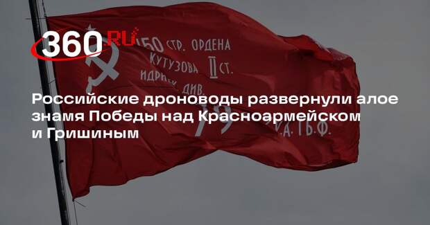 Российские дроноводы развернули алое знамя Победы над Красноармейском и Гришиным