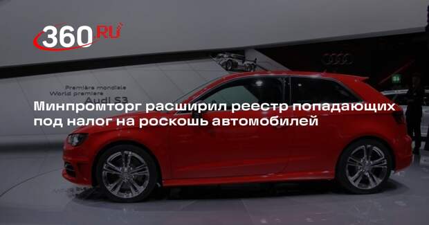 Минпромторг внес в список автомобилей с налогом на роскошь 18 новых моделей