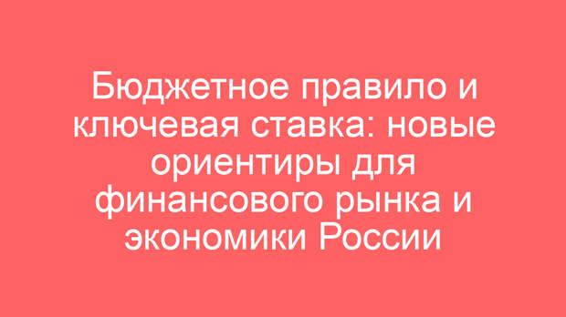 Бюджетное правило и ключевая ставка: новые ориентиры для финансового рынка и экономики России