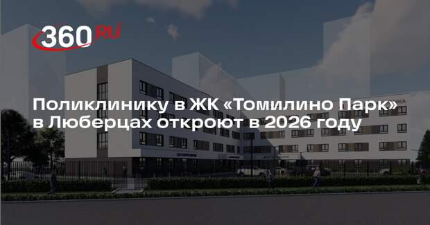 Поликлинику в ЖК «Томилино Парк» в Люберцах откроют в 2026 году