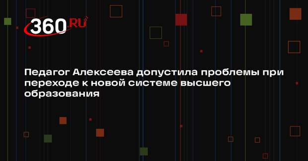 Педагог Алексеева допустила проблемы при переходе к новой системе высшего образования