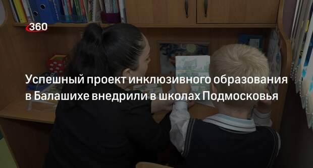 Успешный проект инклюзивного образования в Балашихе внедрили в школах Подмосковья