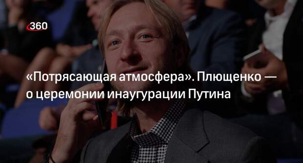 Плющенко рассказал о потрясающей атмосфере на инаугурации Путина