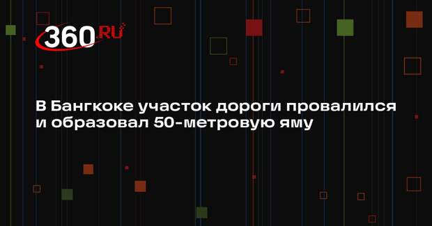 В Бангкоке участок дороги провалился и образовал 50-метровую яму
