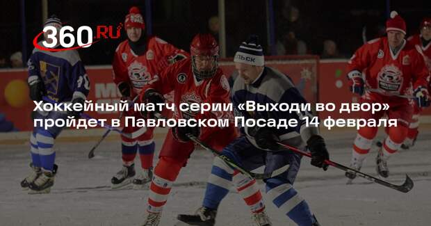 Хоккейный матч серии «Выходи во двор» пройдет в Павловском Посаде 14 февраля
