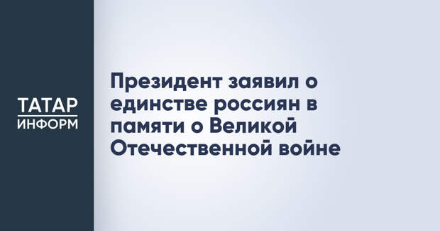 Президент заявил о единстве россиян в памяти о Великой Отечественной войне