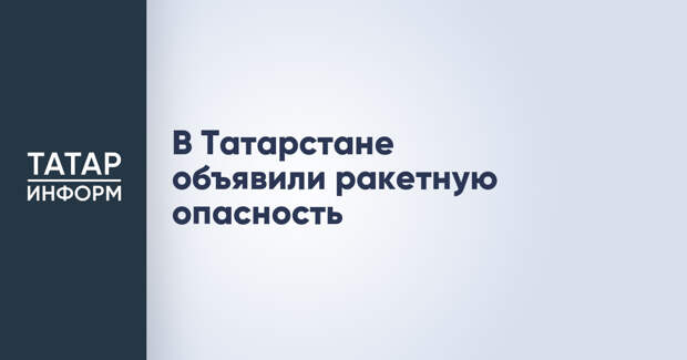 В Татарстане объявили ракетную опасность
