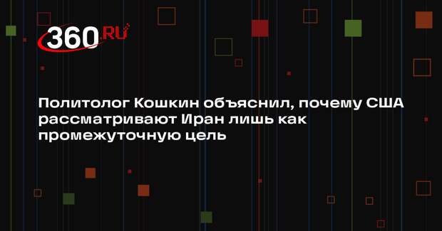 Политолог Кошкин объяснил, почему США рассматривают Иран лишь как промежуточную цель