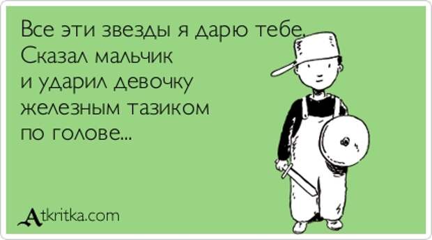 Все эти звезды я дарю тебе. Сказал мальчик и ударил девочку железным тазиком по голове...