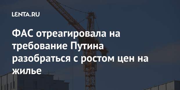 ФАС отреагировала на требование Путина разобраться с ростом цен на жилье