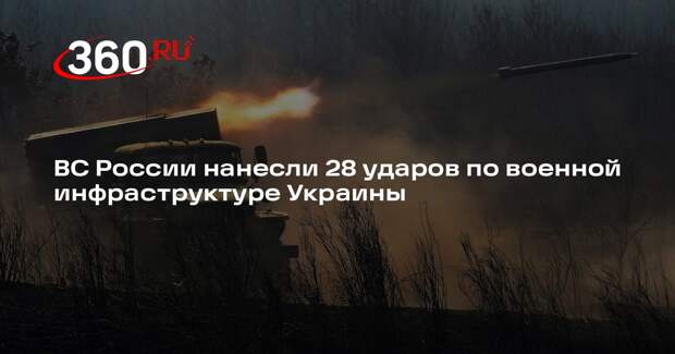 ВС России нанесли 28 ударов по военной инфраструктуре Украины