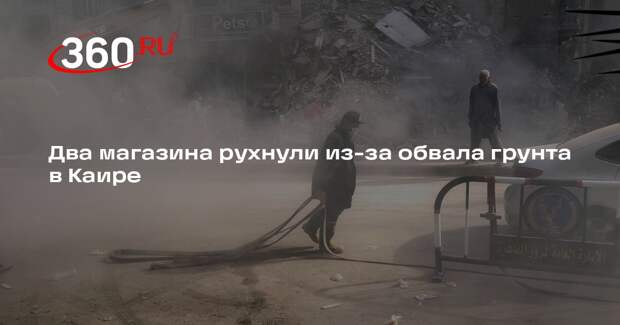 Два магазина рухнули из-за обвала грунта в Каире