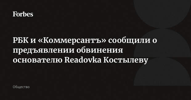 РБК и «Коммерсантъ» сообщили о предъявлении обвинения основателю Readovka Костылеву