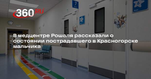 В медцентре Рошаля рассказали о состоянии пострадавшего в Красногорске мальчика