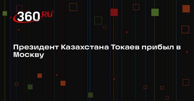 Президент Казахстана Токаев прибыл в Москву
