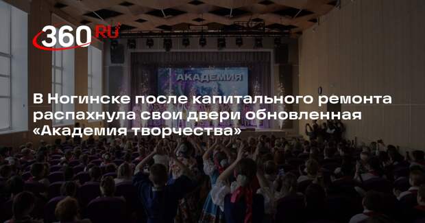 В подмосковном Ногинске распахнула двери обновленная Академия творчества