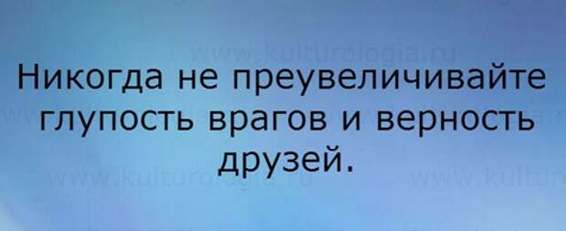 Никогда не преувеличивайте глупость врагов и верность друзей картинки