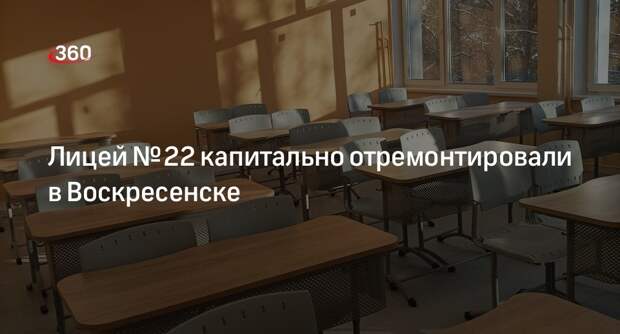 Лицей № 22 капитально отремонтировали в Воскресенске
