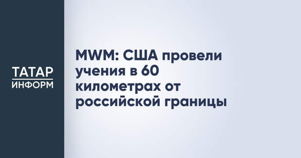 MWM: США провели учения в 60 километрах от российской границы