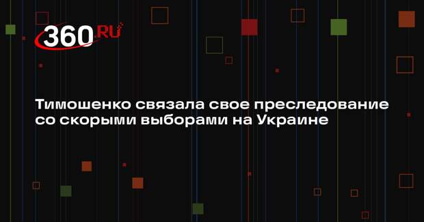 Тимошенко связала свое преследование со скорыми выборами на Украине