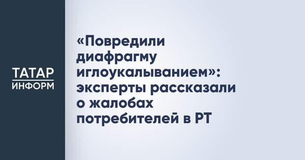 «Повредили диафрагму иглоукалыванием»: эксперты рассказали о жалобах потребителей в РТ