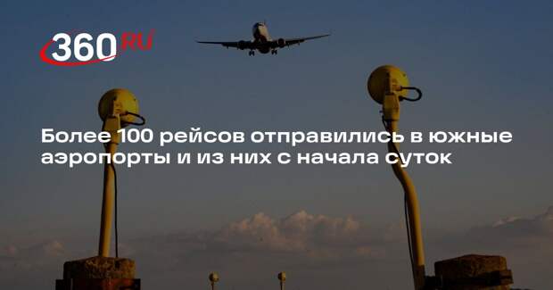 Более 100 рейсов отправились в южные аэропорты и из них с начала суток