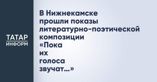 В Нижнекамске прошли показы литературно-поэтической композиции «Пока их голоса звучат…»