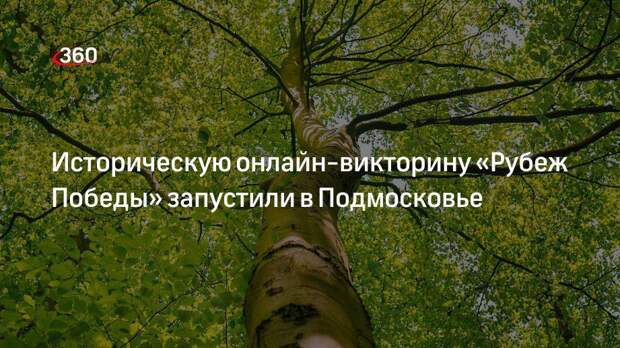 Историческую онлайн-викторину «Рубеж Победы» запустили в Подмосковье